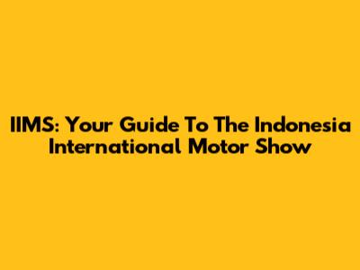 IIMS: Your Guide To The Indonesia International Motor Show