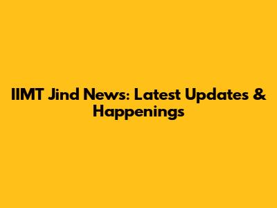 IIMT Jind News: Latest Updates & Happenings