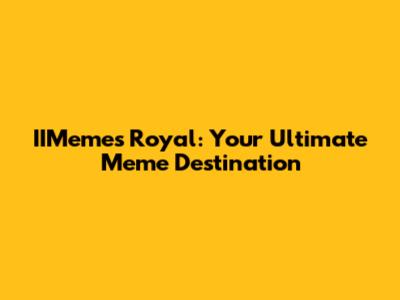 IIMemes Royal: Your Ultimate Meme Destination