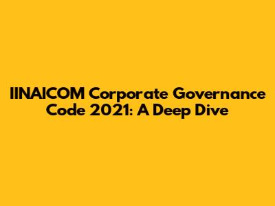 IINAICOM Corporate Governance Code 2021: A Deep Dive