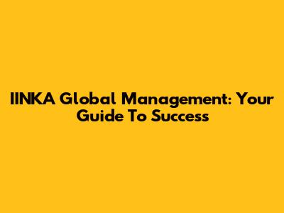 IINKA Global Management: Your Guide To Success