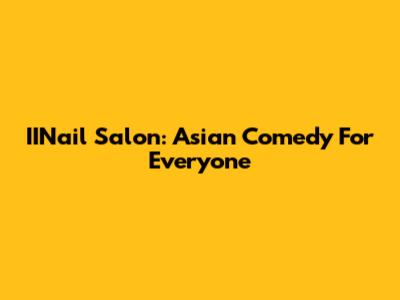 IINail Salon: Asian Comedy For Everyone