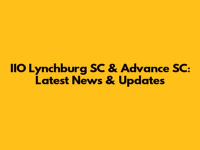 IIO Lynchburg SC & Advance SC: Latest News & Updates