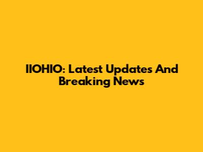 IIOHIO: Latest Updates And Breaking News