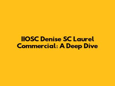 IIOSC Denise SC Laurel Commercial: A Deep Dive