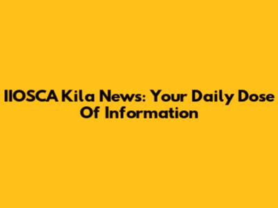 IIOSCA Kila News: Your Daily Dose Of Information
