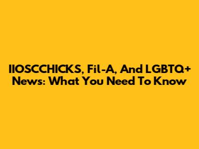IIOSCCHICKS, Fil-A, And LGBTQ+ News: What You Need To Know