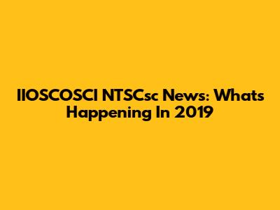 IIOSCOSCI NTSCsc News: What's Happening In 2019