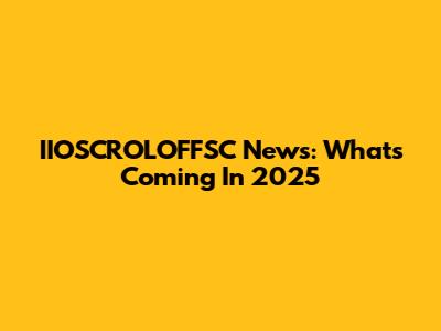 IIOSCROLOFFSC News: What's Coming In 2025