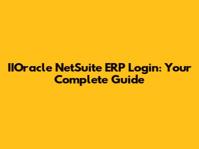 IIOracle NetSuite ERP Login: Your Complete Guide