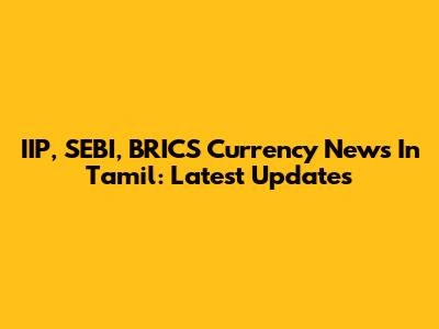 IIP, SEBI, BRICS Currency News In Tamil: Latest Updates