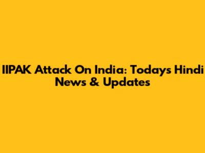 IIPAK Attack On India: Today's Hindi News & Updates