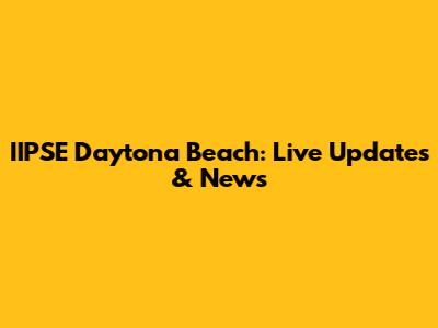 IIPSE Daytona Beach: Live Updates & News