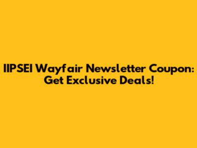 IIPSEI Wayfair Newsletter Coupon: Get Exclusive Deals!