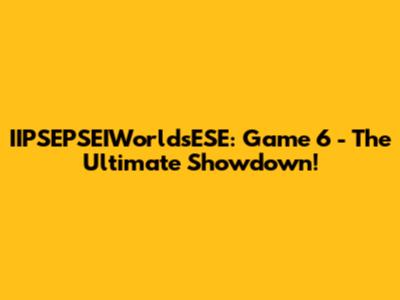 IIPSEPSEIWorldsESE: Game 6 - The Ultimate Showdown!