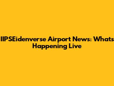 IIPSEidenverse Airport News: What's Happening Live