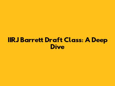 IIRJ Barrett Draft Class: A Deep Dive