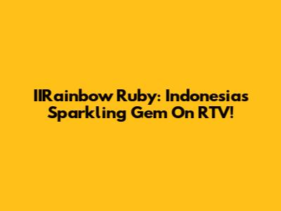 IIRainbow Ruby: Indonesia's Sparkling Gem On RTV!