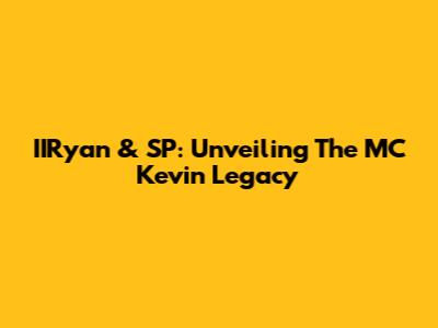 IIRyan & SP: Unveiling The MC Kevin Legacy