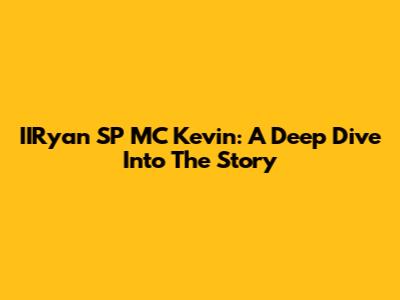 IIRyan SP MC Kevin: A Deep Dive Into The Story