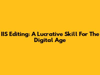 IIS Editing: A Lucrative Skill For The Digital Age