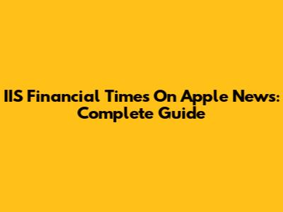IIS Financial Times On Apple News: Complete Guide