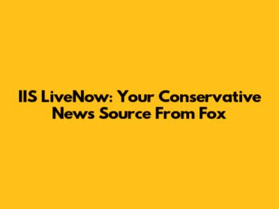 IIS LiveNow: Your Conservative News Source From Fox