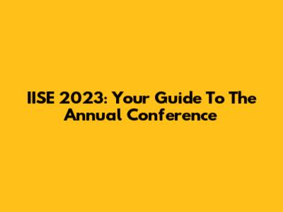 IISE 2023: Your Guide To The Annual Conference