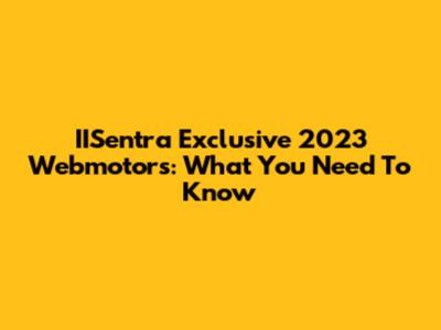 IISentra Exclusive 2023 Webmotors: What You Need To Know