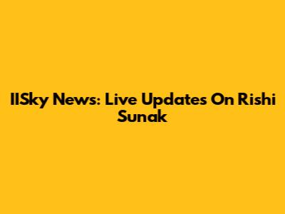 IISky News: Live Updates On Rishi Sunak