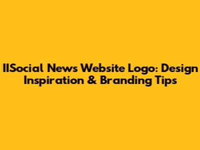 IISocial News Website Logo: Design Inspiration & Branding Tips