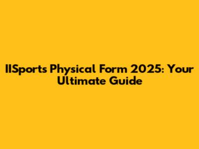IISports Physical Form 2025: Your Ultimate Guide