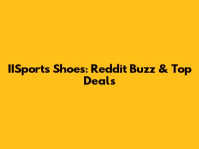 IISports Shoes: Reddit Buzz & Top Deals