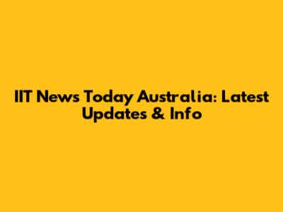 IIT News Today Australia: Latest Updates & Info