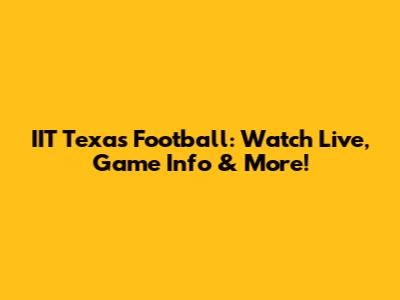 IIT Texas Football: Watch Live, Game Info & More!