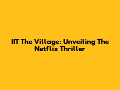 IIT The Village: Unveiling The Netflix Thriller