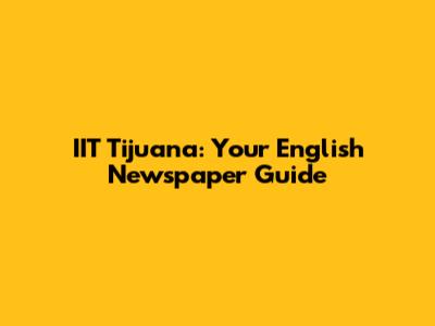IIT Tijuana: Your English Newspaper Guide
