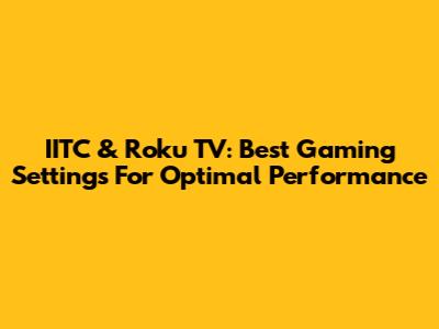 IITC & Roku TV: Best Gaming Settings For Optimal Performance