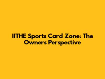 IITHE Sports Card Zone: The Owner's Perspective