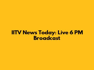 IITV News Today: Live 6 PM Broadcast