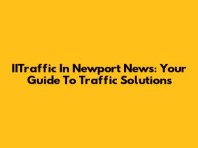 IITraffic In Newport News: Your Guide To Traffic Solutions