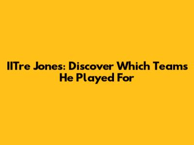 IITre Jones: Discover Which Teams He Played For