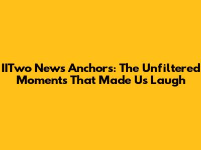 IITwo News Anchors: The Unfiltered Moments That Made Us Laugh
