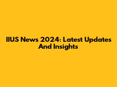 IIUS News 2024: Latest Updates And Insights
