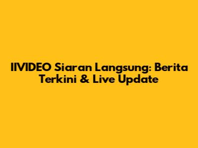 IIVIDEO Siaran Langsung: Berita Terkini & Live Update