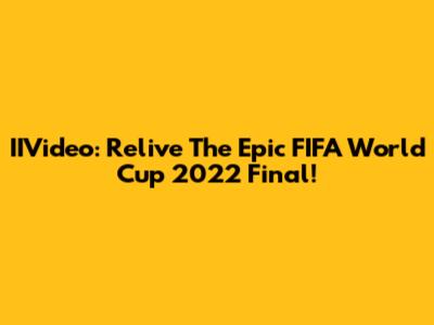 IIVideo: Relive The Epic FIFA World Cup 2022 Final!