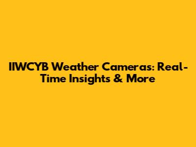 IIWCYB Weather Cameras: Real-Time Insights & More