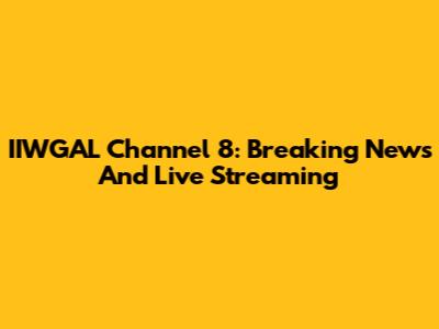 IIWGAL Channel 8: Breaking News And Live Streaming