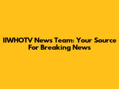 IIWHOTV News Team: Your Source For Breaking News