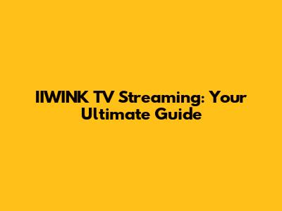 IIWINK TV Streaming: Your Ultimate Guide